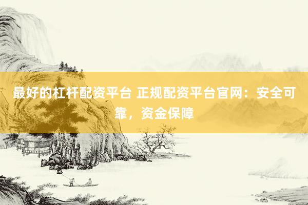 最好的杠杆配资平台 正规配资平台官网：安全可靠，资金保障