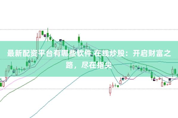 最新配资平台有哪些软件 在线炒股：开启财富之路，尽在指尖