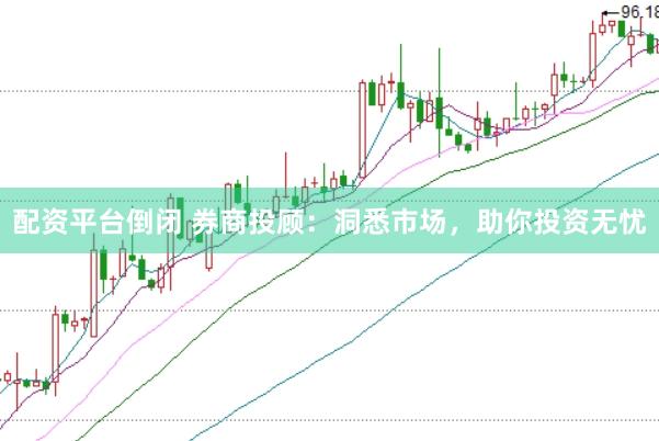 配资平台倒闭 券商投顾：洞悉市场，助你投资无忧