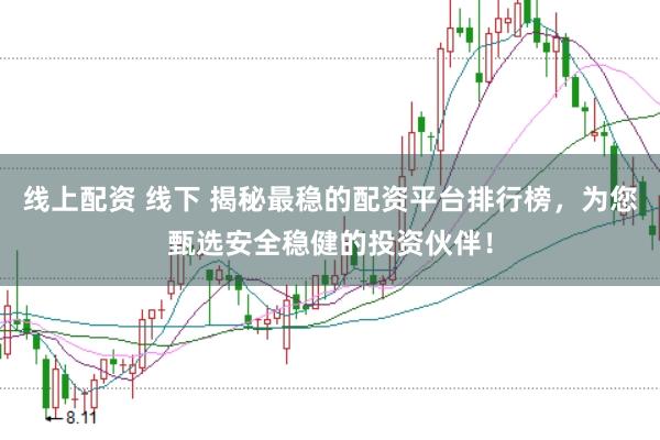 线上配资 线下 揭秘最稳的配资平台排行榜，为您甄选安全稳健的投资伙伴！