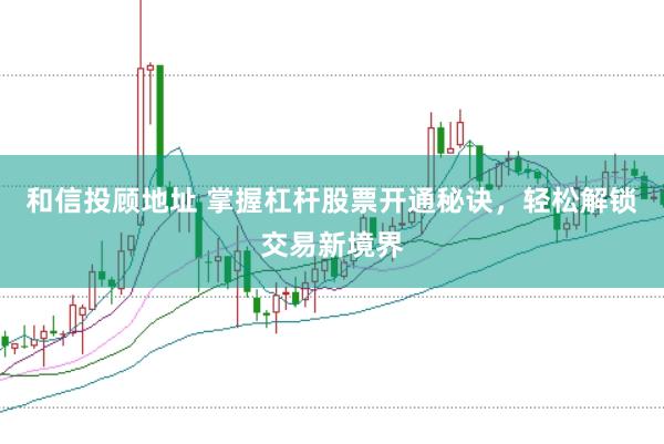 和信投顾地址 掌握杠杆股票开通秘诀，轻松解锁交易新境界