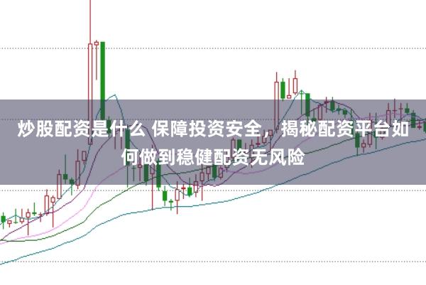 炒股配资是什么 保障投资安全，揭秘配资平台如何做到稳健配资无风险