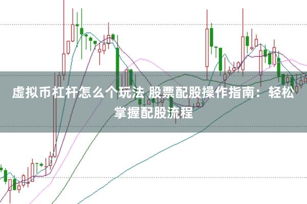 虚拟币杠杆怎么个玩法 股票配股操作指南：轻松掌握配股流程