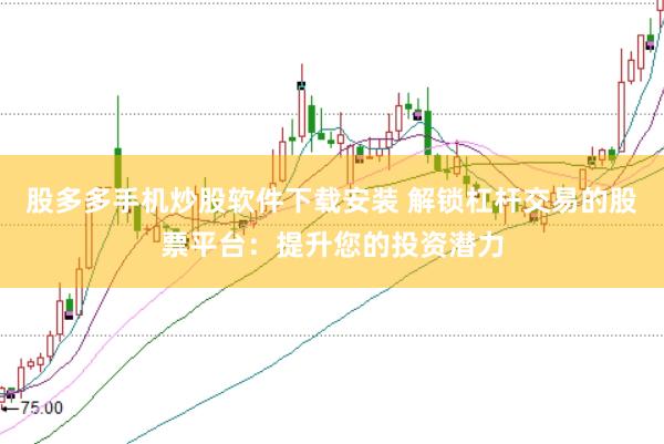 股多多手机炒股软件下载安装 解锁杠杆交易的股票平台：提升您的投资潜力