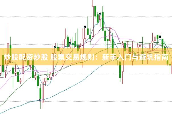 炒股配资炒股 股票交易规则：新手入门与避坑指南