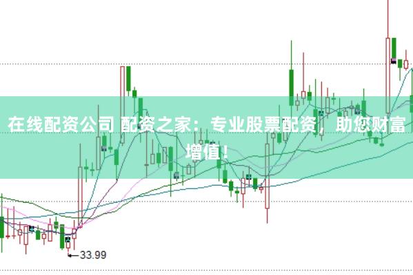在线配资公司 配资之家：专业股票配资，助您财富增值！