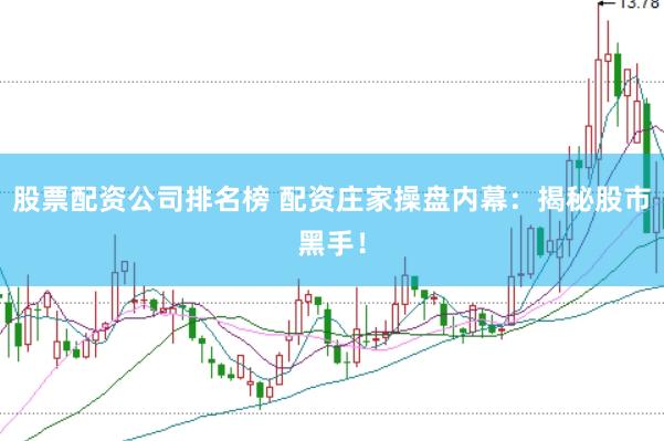 股票配资公司排名榜 配资庄家操盘内幕：揭秘股市黑手！