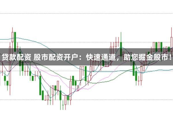贷款配资 股市配资开户：快速通道，助您掘金股市！