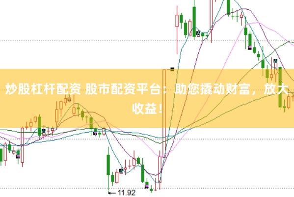 炒股杠杆配资 股市配资平台：助您撬动财富，放大收益！
