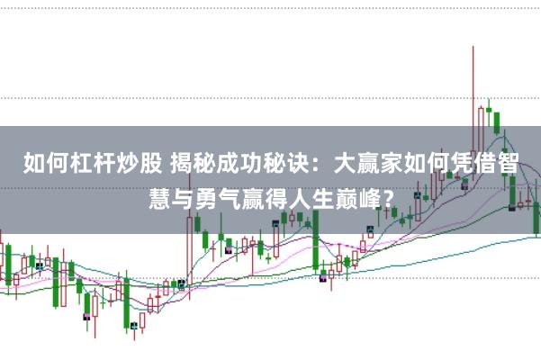 如何杠杆炒股 揭秘成功秘诀：大赢家如何凭借智慧与勇气赢得人生巅峰？