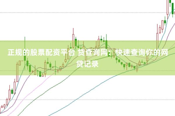 正规的股票配资平台 贷查询网：快速查询你的网贷记录