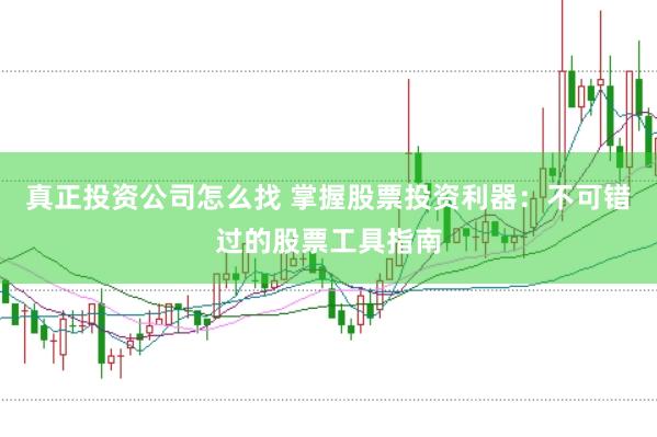 真正投资公司怎么找 掌握股票投资利器：不可错过的股票工具指南