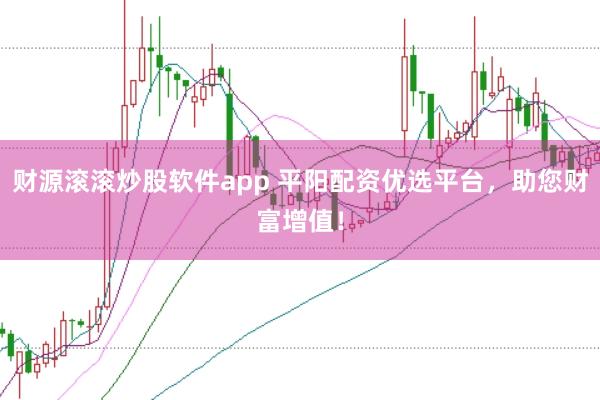 财源滚滚炒股软件app 平阳配资优选平台，助您财富增值！