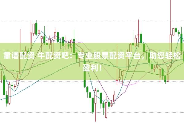 靠谱配资 牛配资吧：专业股票配资平台，助您轻松盈利！