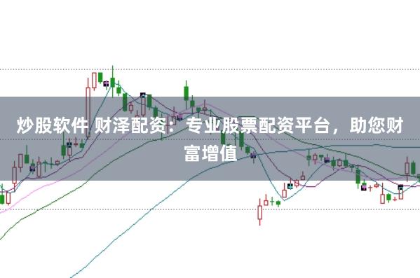 炒股软件 财泽配资：专业股票配资平台，助您财富增值