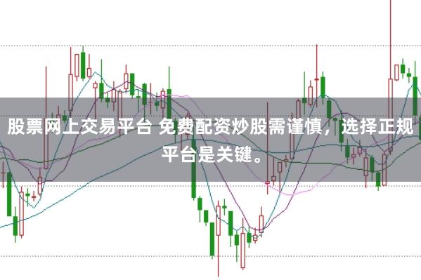 股票网上交易平台 免费配资炒股需谨慎，选择正规平台是关键。