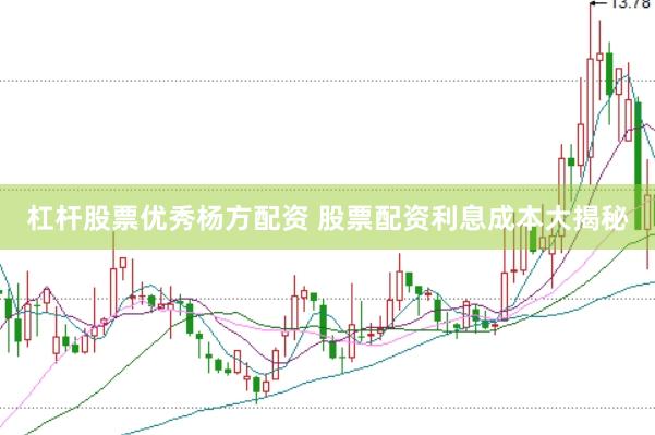 杠杆股票优秀杨方配资 股票配资利息成本大揭秘