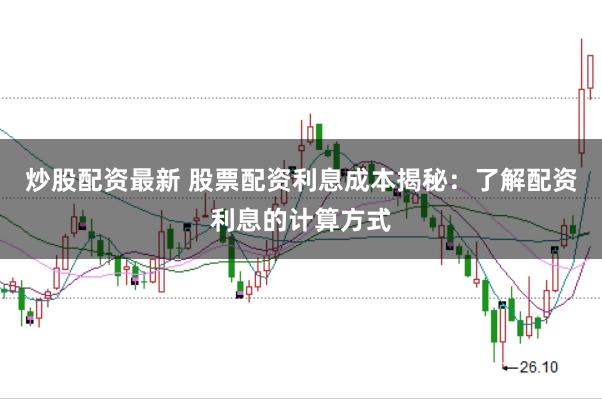 炒股配资最新 股票配资利息成本揭秘：了解配资利息的计算方式