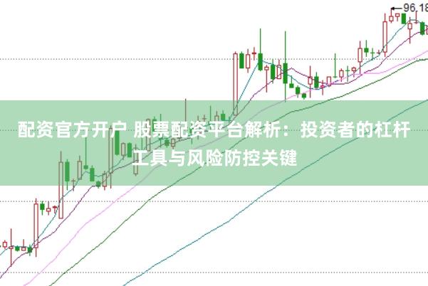 配资官方开户 股票配资平台解析：投资者的杠杆工具与风险防控关键