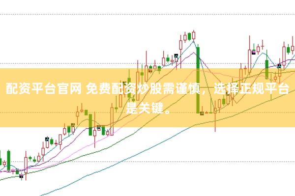 配资平台官网 免费配资炒股需谨慎，选择正规平台是关键。