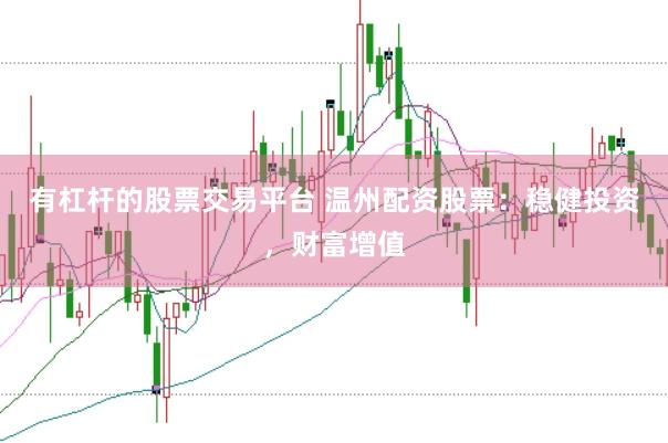 有杠杆的股票交易平台 温州配资股票：稳健投资，财富增值