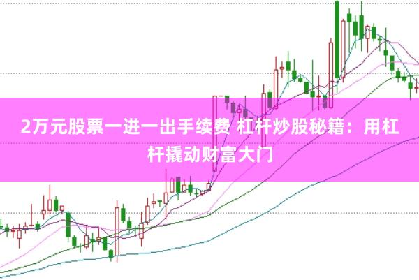 2万元股票一进一出手续费 杠杆炒股秘籍：用杠杆撬动财富大门