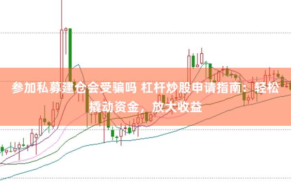 参加私募建仓会受骗吗 杠杆炒股申请指南：轻松撬动资金，放大收益