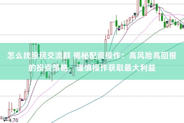 怎么找股民交流群 揭秘配资操作：高风险高回报的投资策略，谨慎操作获取最大利益
