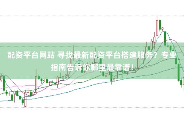 配资平台网站 寻找最新配资平台搭建服务？专业指南告诉你哪里最靠谱！