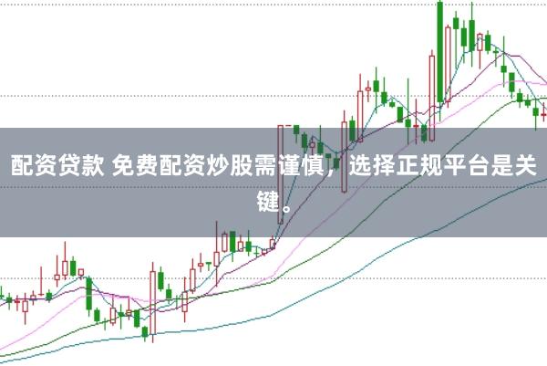 配资贷款 免费配资炒股需谨慎，选择正规平台是关键。