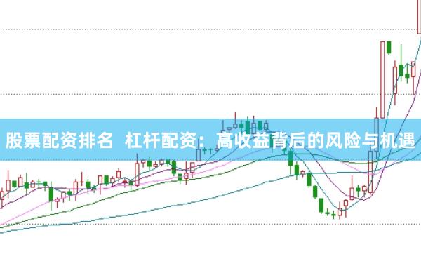 股票配资排名  杠杆配资：高收益背后的风险与机遇