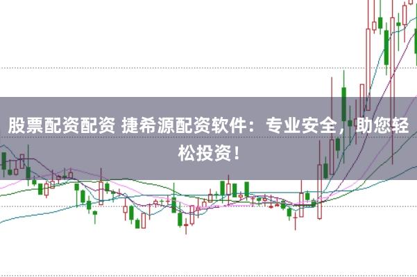 股票配资配资 捷希源配资软件：专业安全，助您轻松投资！