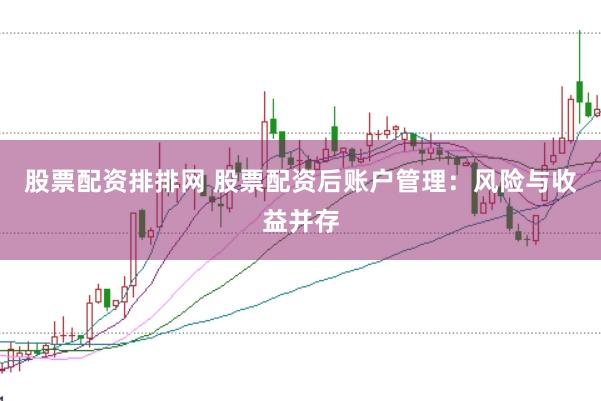 股票配资排排网 股票配资后账户管理：风险与收益并存