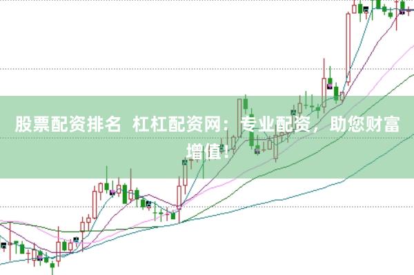 股票配资排名  杠杠配资网：专业配资，助您财富增值！