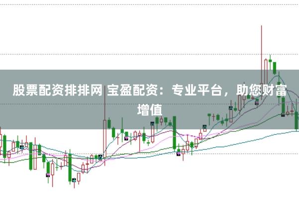 股票配资排排网 宝盈配资：专业平台，助您财富增值