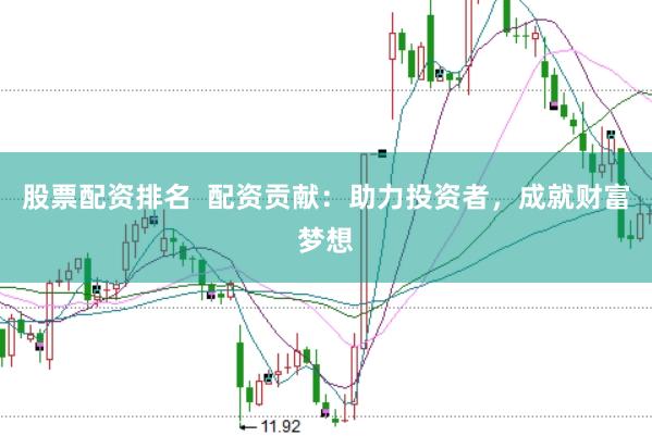 股票配资排名  配资贡献：助力投资者，成就财富梦想