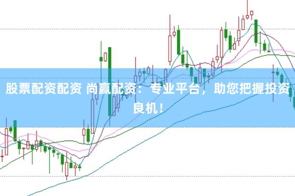股票配资配资 尚赢配资：专业平台，助您把握投资良机！