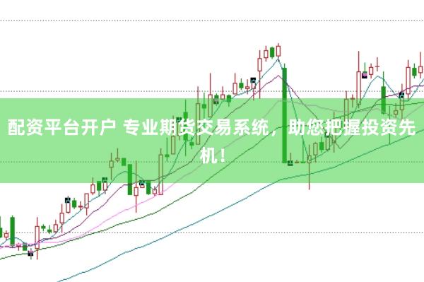 配资平台开户 专业期货交易系统，助您把握投资先机！