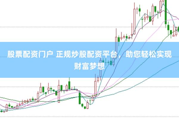 股票配资门户 正规炒股配资平台，助您轻松实现财富梦想