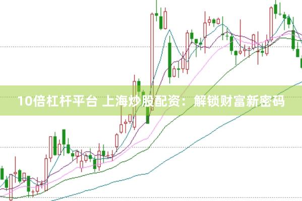 10倍杠杆平台 上海炒股配资：解锁财富新密码