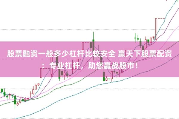 股票融资一般多少杠杆比较安全 赢天下股票配资：专业杠杆，助您赢战股市！