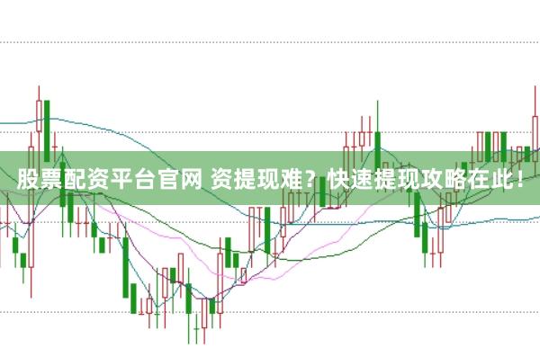 股票配资平台官网 资提现难？快速提现攻略在此！