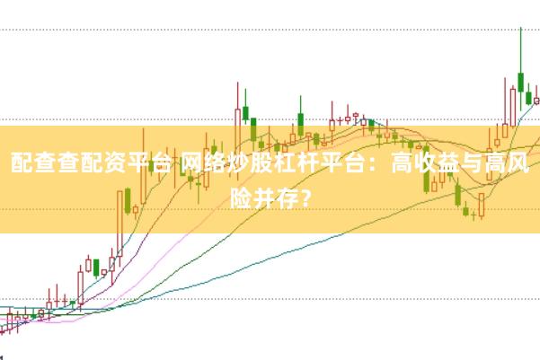 配查查配资平台 网络炒股杠杆平台：高收益与高风险并存？