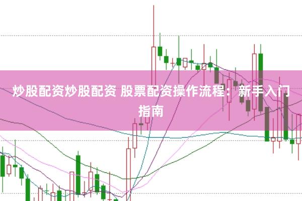 炒股配资炒股配资 股票配资操作流程：新手入门指南