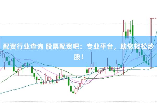 配资行业查询 股票配资吧：专业平台，助您轻松炒股！