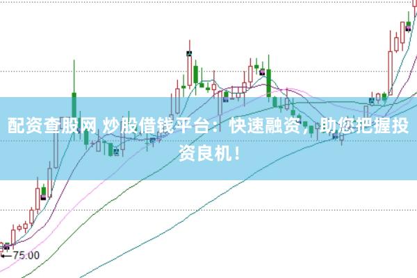 配资查股网 炒股借钱平台：快速融资，助您把握投资良机！