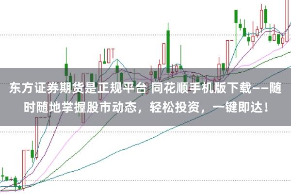 东方证券期货是正规平台 同花顺手机版下载——随时随地掌握股市动态，轻松投资，一键即达！