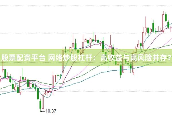 股票配资平台 网络炒股杠杆：高收益与高风险并存？