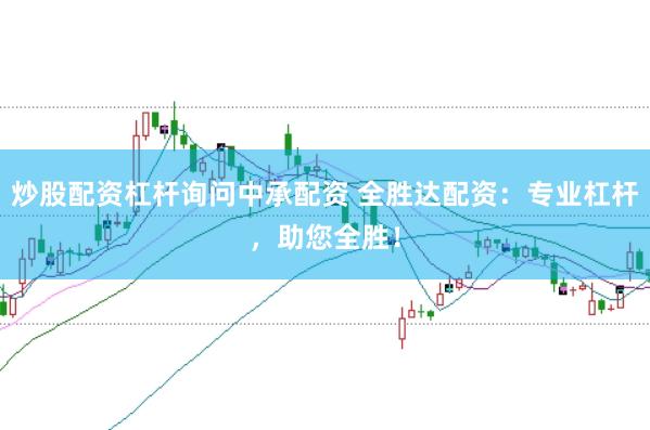炒股配资杠杆询问中承配资 全胜达配资：专业杠杆，助您全胜！
