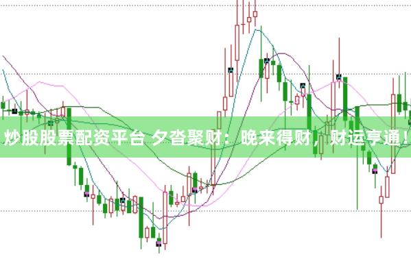 炒股股票配资平台 夕沓聚财：晚来得财，财运亨通！